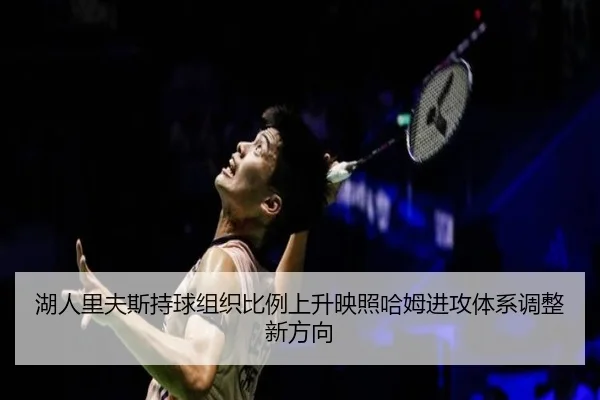 湖人里夫斯持球组织比例上升映照哈姆进攻体系调整新方向