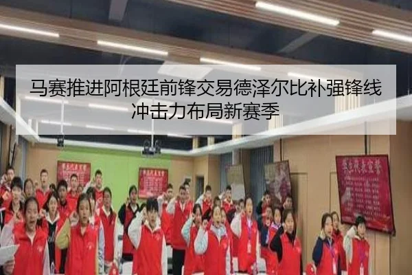 马赛推进阿根廷前锋交易德泽尔比补强锋线冲击力布局新赛季